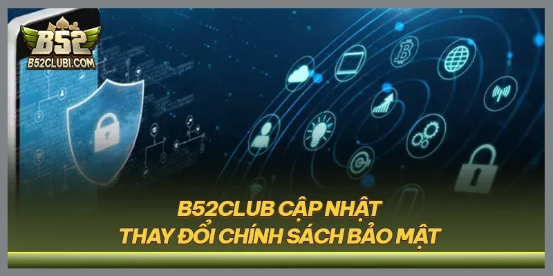 B52CLUB cập nhật thay đổi chính sách bảo mật