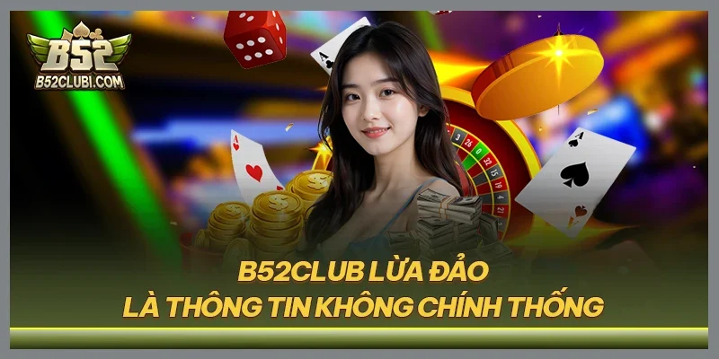 B52CLUB lừa đảo là thông tin không chính thống