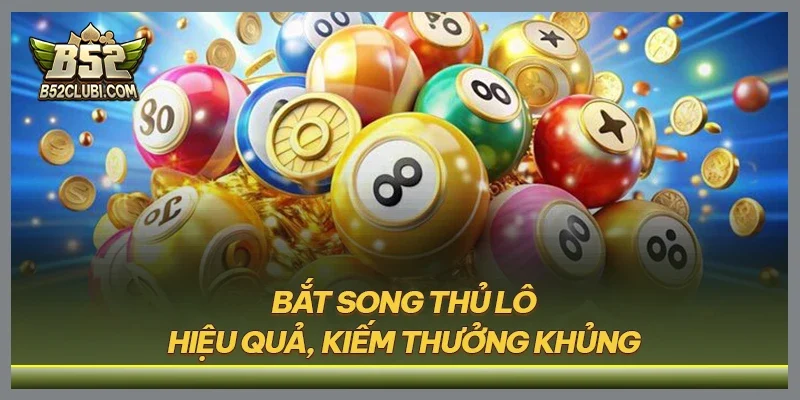 Bắt song thủ lô hiệu quả, kiếm thưởng khủng