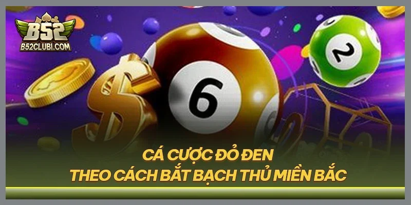 Cá cược đỏ đen theo cách bắt bạch thủ miền Bắc