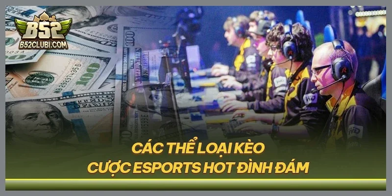 Các thể loại kèo cược esports hot đình đám