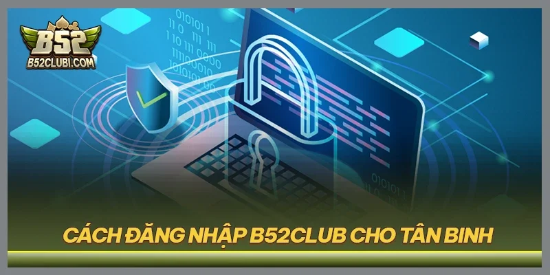 Cách đăng nhập B52CLUB cho tân binh