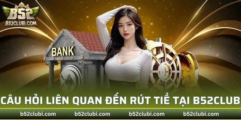 Câu hỏi liên quan đến giao dịch rút tiền tại B52CLUB
