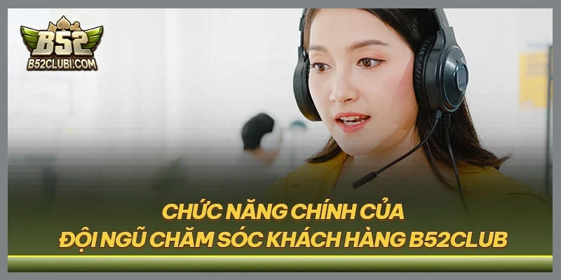Chức năng chính của đội ngũ chăm sóc khách hàng B52CLUB