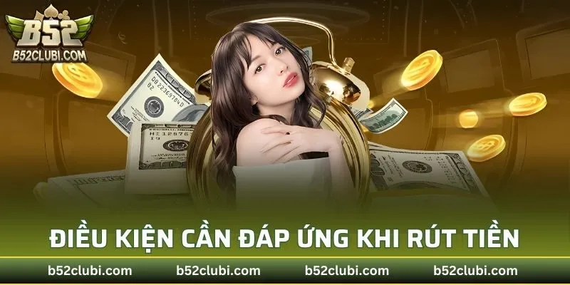 Điều kiện cần đáp ứng khi rút tiền B52CLUB