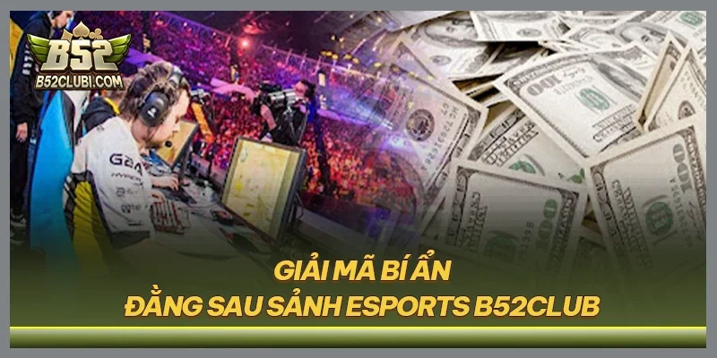 Giải mã bí ẩn đằng sau sảnh Esports B52CLUB
