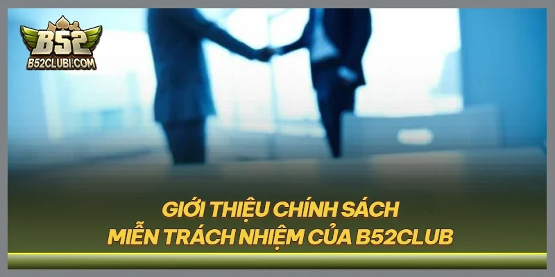 Giới thiệu chính sách miễn trách nhiệm của B52CLUB