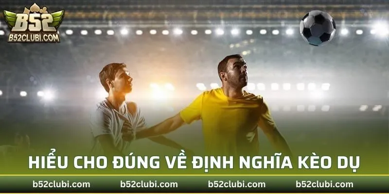 Hiểu thế nào cho đúng về định nghĩa kèo dụ
