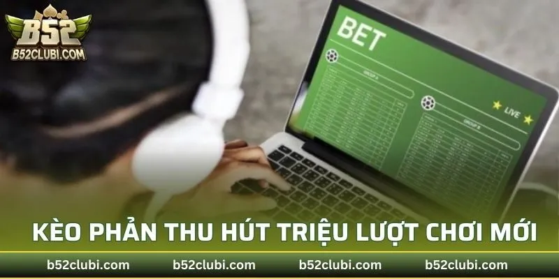 Kèo phản thu hút triệu lượt chơi mới mỗi năm