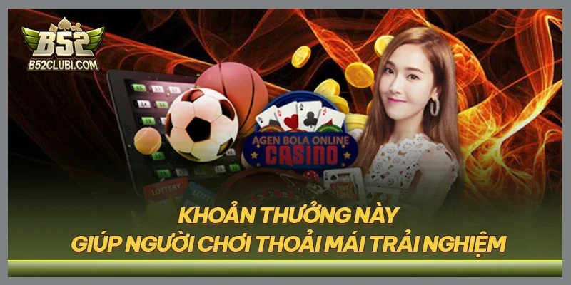 Khoản thưởng này giúp người chơi thoải mái trải nghiệm