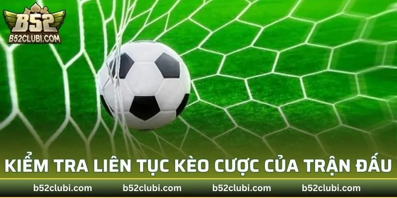 Kiểm tra liên tục kèo cược của trận đấu