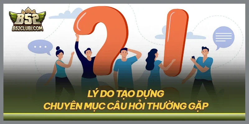 Lý do tạo dựng chuyên mục câu hỏi thường gặp