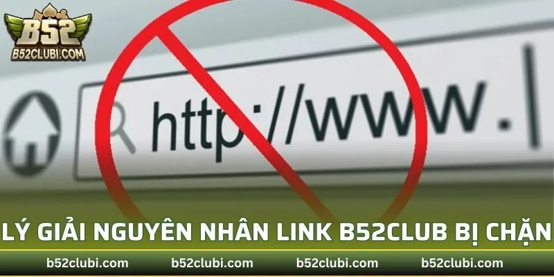 Lý giải nguyên nhân link B52CLUB bị chặn