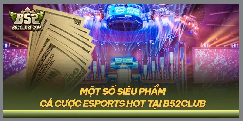 Một số siêu phẩm cá cược esports hot tại B52CLUB