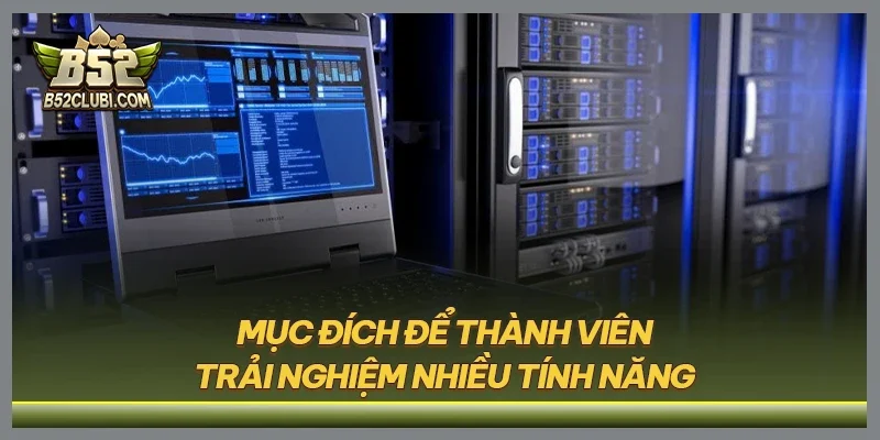 Mục đích để thành viên trải nghiệm nhiều tính năng