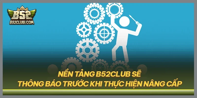 Nền tảng B52CLUB sẽ thông báo trước khi thực hiện nâng cấp
