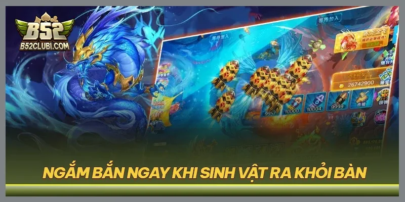 Ngắm bắn ngay khi sinh vật ra khỏi bàn