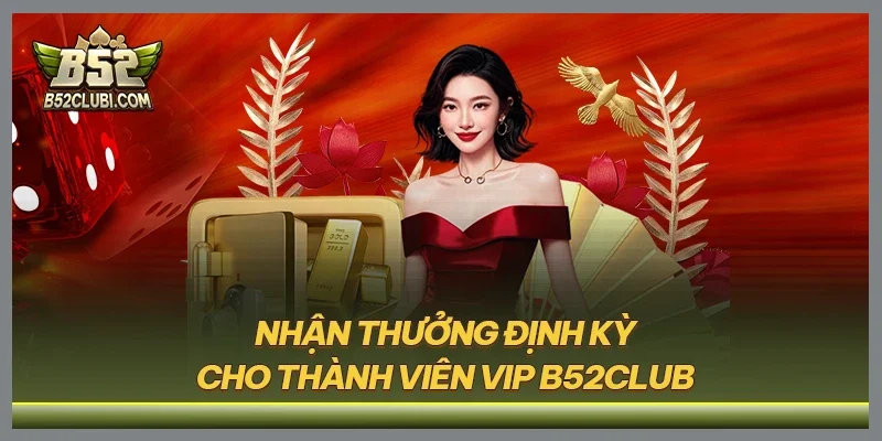 Nhận thưởng định kỳ cho thành viên VIP B52CLUB