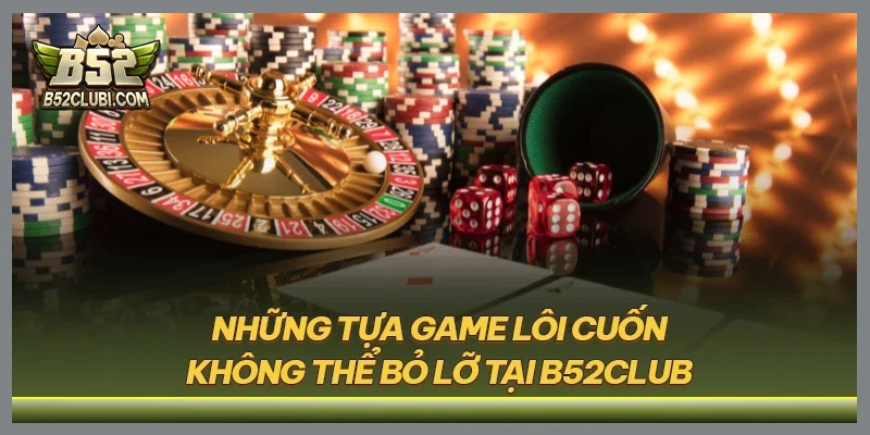 Những tựa game lôi cuốn không thể bỏ lỡ tại B52CLUB