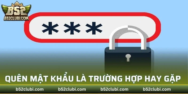 Quên mật khẩu B52CLUB là trường hợp hay gặp phải
