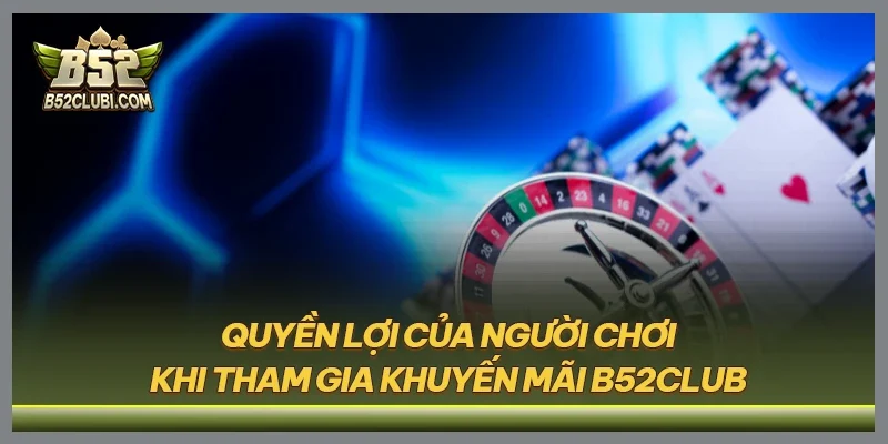 Quyền lợi của người chơi khi tham gia khuyến mãi B52CLUB