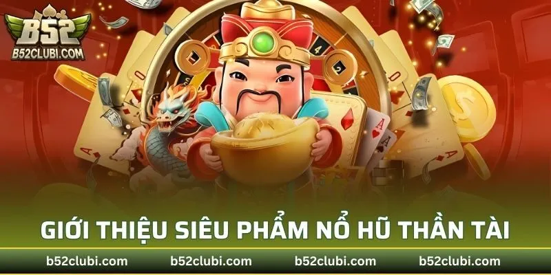 Sơ lược giới thiệu siêu phẩm nổ hũ thần tài