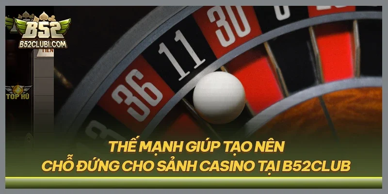 Thế mạnh giúp tạo nên chỗ đứng cho sảnh casino tại B52CLUB