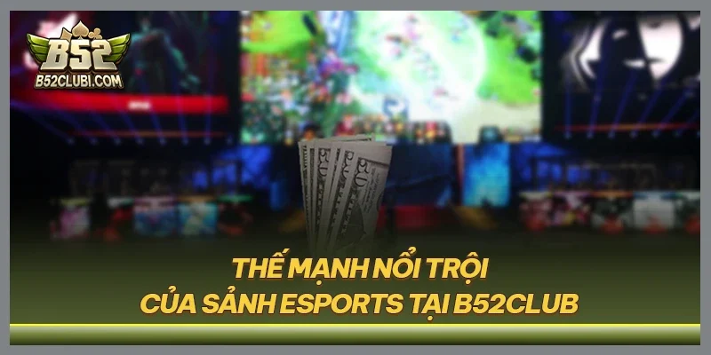 Thế mạnh nổi trội của sảnh Esports tại B52CLUB
