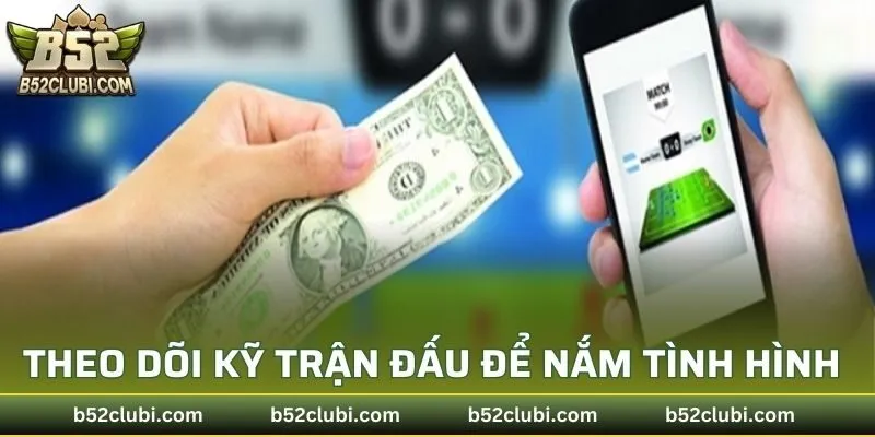 Theo dõi kỹ diễn biến trận đấu để nắm tình hình