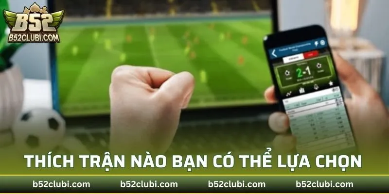 Thích trận nào bạn có thể lựa chọn cược