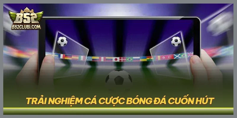Trải nghiệm cá cược bóng đá cuốn hút