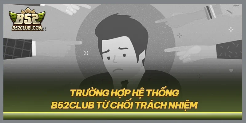 Trường hợp hệ thống B52CLUB từ chối trách nhiệm