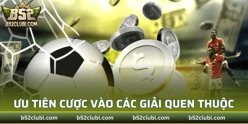 Ưu tiên cược vào các giải quen thuộc
