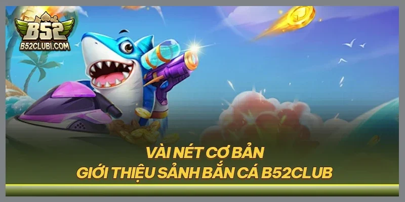Vài nét cơ bản giới thiệu sảnh bắn cá B52CLUB