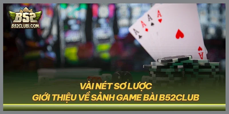 Vài nét sơ lược giới thiệu về sảnh game bài B52CLUB