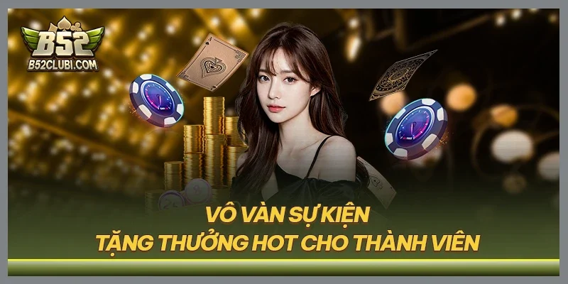Vô vàn sự kiện tặng thưởng hot cho thành viên
